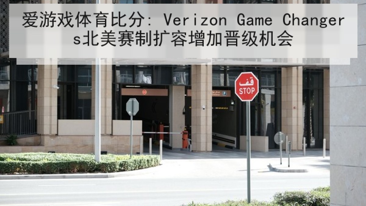 爱游戏体育比分: Verizon Game Changers北美赛制扩容增加晋级机会