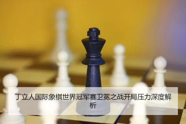 ding-li-ren-guo-ji-xiang-qi-shi-jie-guan-jun-sai-wei-mian-zhi-zhan-kai-ju-ya-li-shen-du-jie-xi-2-212.jpg