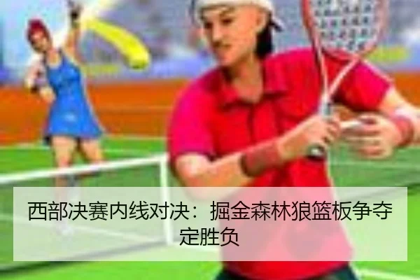 西部决赛内线对决：掘金森林狼篮板争夺定胜负