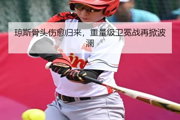 琼斯骨头伤愈归来，重量级卫冕战再掀波澜
