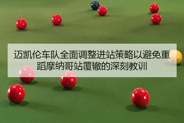 迈凯伦车队全面调整进站策略以避免重蹈摩纳哥站覆辙的深刻教训