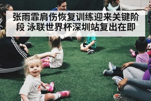 张雨霏肩伤恢复训练迎来关键阶段 泳联世界杯深圳站复出在即
