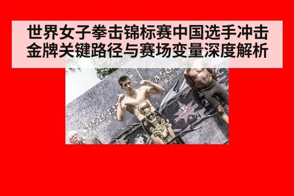 世界女子拳击锦标赛中国选手冲击金牌关键路径与赛场变量深度解析